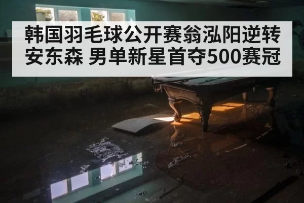 韩国羽毛球公开赛翁泓阳逆转安东森 男单新星首夺500赛冠