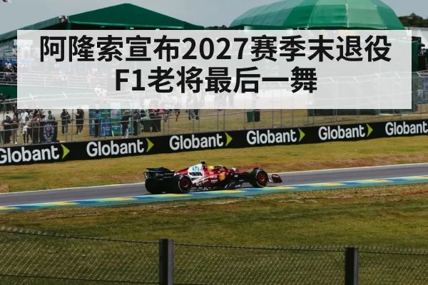 阿隆索宣布2027赛季末退役 F1老将最后一舞