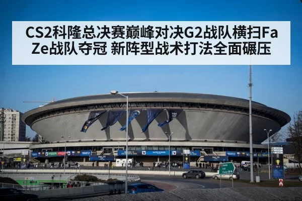 CS2科隆总决赛巅峰对决G2战队横扫FaZe战队夺冠 新阵型战术打法全面碾压