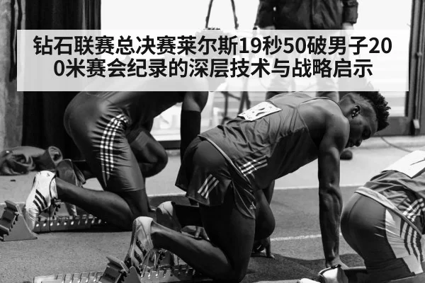 钻石联赛总决赛莱尔斯19秒50破男子200米赛会纪录的深层技术与战略启示
