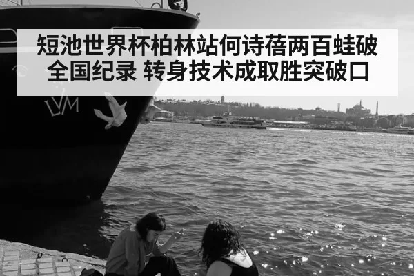 短池世界杯柏林站何诗蓓两百蛙破全国纪录 转身技术成取胜突破口