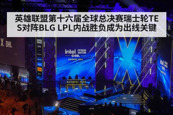 英雄联盟第十六届全球总决赛瑞士轮TES对阵BLG LPL内战胜负成为出线关键
