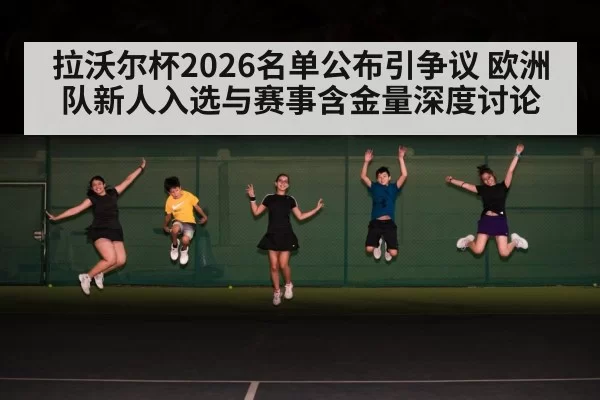 拉沃尔杯2026名单公布引争议 欧洲队新人入选与赛事含金量深度讨论